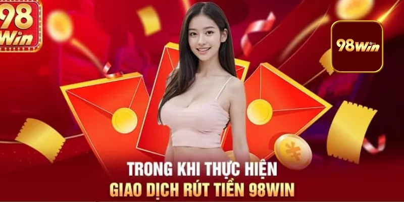 Những Lưu Ý Khi Rút Tiền 98Win