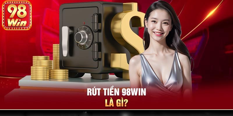 Hiểu về 98Win và lợi ích của việc rút tiền