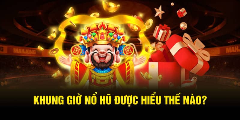 Khung Giờ Nổ Hũ Là Gì?